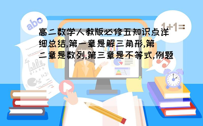 高二数学人教版必修五知识点详细总结,第一章是解三角形,第二章是数列,第三章是不等式,例题