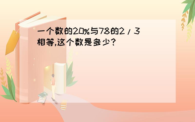 一个数的20%与78的2/3相等,这个数是多少?