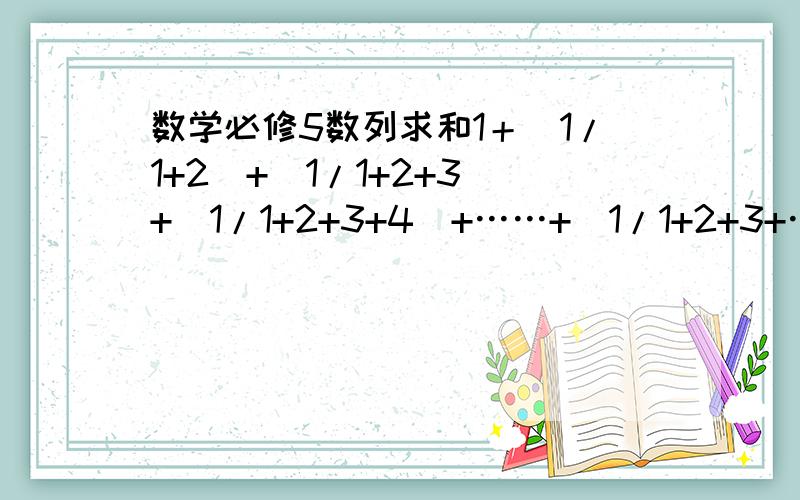 数学必修5数列求和1＋(1/1+2)+(1/1+2+3)+(1/1+2+3+4)+……+(1/1+2+3+……+n)