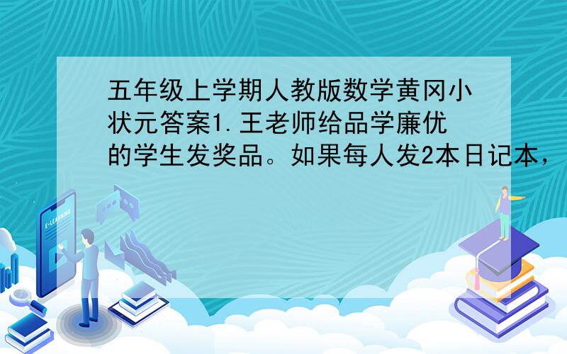 五年级上学期人教版数学黄冈小状元答案1.王老师给品学廉优的学生发奖品。如果每人发2本日记本，则多出13本日记本；如果每人发3本日记本，则少5本日记本。获奖的学生有多少人？2.图书