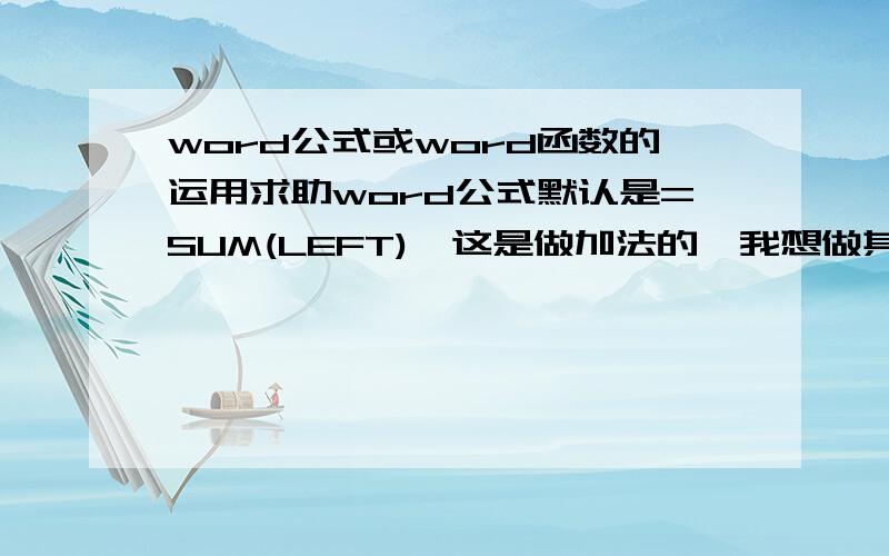 word公式或word函数的运用求助word公式默认是=SUM(LEFT),这是做加法的,我想做其它运算,因此请教更多关于word公式的问题：1、上下左右各用什么表示?LEFT是左,RIGHT是右,ABOVE是上,下呢?2、WORD公式里