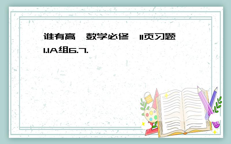 谁有高一数学必修一11页习题1.1A组6.7.