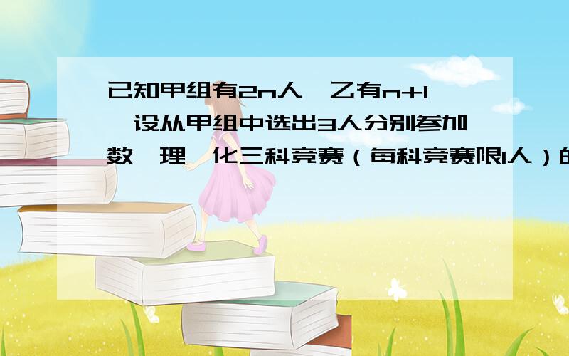 已知甲组有2n人,乙有n+1,设从甲组中选出3人分别参加数、理、化三科竞赛（每科竞赛限1人）的选法种数是x,从乙组中选出4人站成一排,x=2y,求n