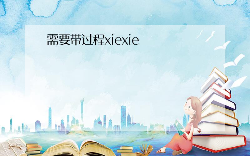 需要带过程xiexie