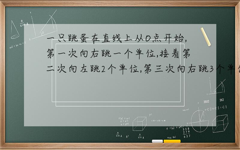 一只跳蚤在直线上从O点开始,第一次向右跳一个单位,接着第二次向左跳2个单位,第三次向右跳3个单位,.,依次规律跳下去,当它第100次跳落下时,落点处离O点的距离是几个单位.