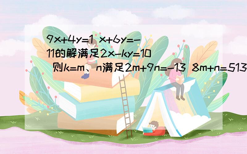 9x+4y=1 x+6y=-11的解满足2x-ky=10 则k=m、n满足2m+9n=-13 8m+n=513 则m+n=二元一次方程组2x-y=1 mx+2y=3 无解时 m=甲、乙两人同求方程组ax-by=7的整数解,甲正确的求出一个解为x=1 y=-1 乙把ax-by看成1 求得一个解