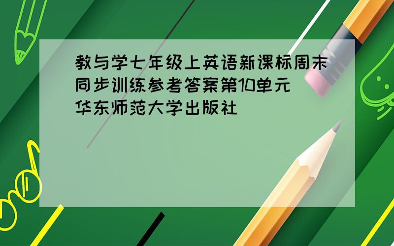 教与学七年级上英语新课标周末同步训练参考答案第10单元 华东师范大学出版社