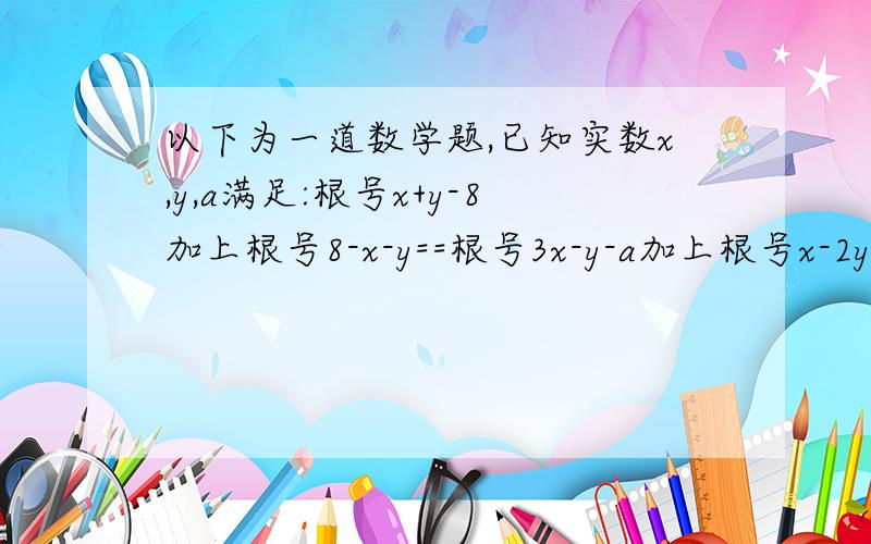 以下为一道数学题,已知实数x,y,a满足:根号x+y-8加上根号8-x-y==根号3x-y-a加上根号x-2y+a+3,试问长度为x y a的三条线段能否组成三角形,如果能,求出该三角形面积；若不能,请说理