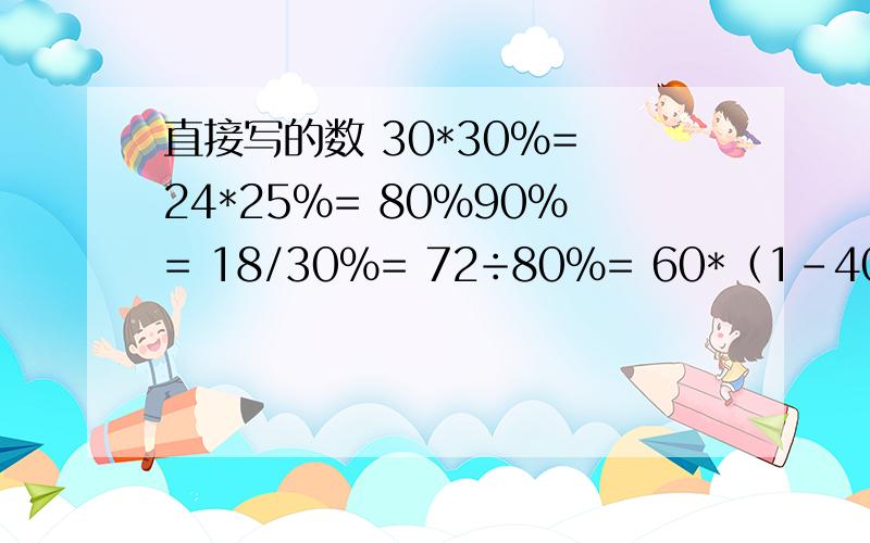 直接写的数 30*30%= 24*25%= 80%90%= 18/30%= 72÷80%= 60*（1-40%）= 48÷（1+20%）=