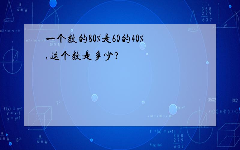 一个数的80%是60的40%,这个数是多少?