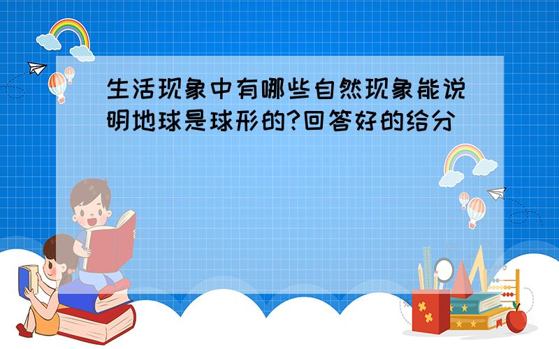 生活现象中有哪些自然现象能说明地球是球形的?回答好的给分