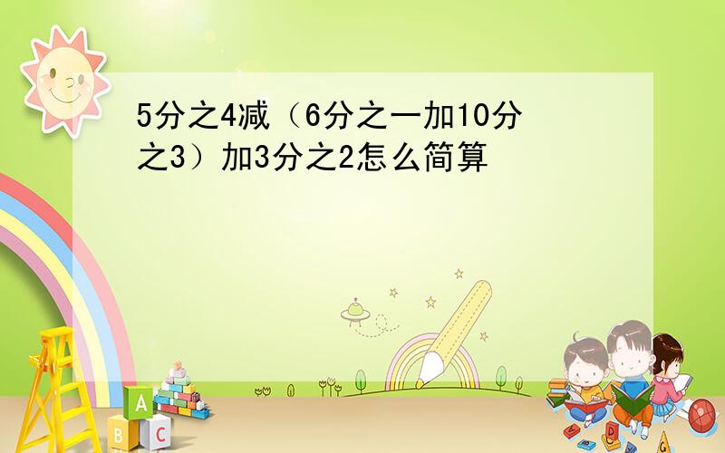 5分之4减（6分之一加10分之3）加3分之2怎么简算