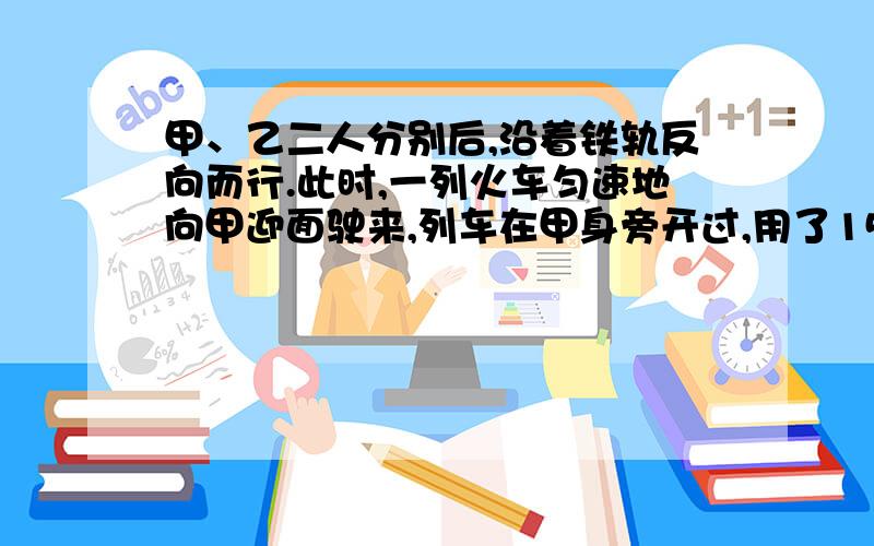 甲、乙二人分别后,沿着铁轨反向而行.此时,一列火车匀速地向甲迎面驶来,列车在甲身旁开过,用了15秒；然后在乙身旁开过,用了17秒.已知两人的步行速度都是3.6千米/时,这列火车有多长?