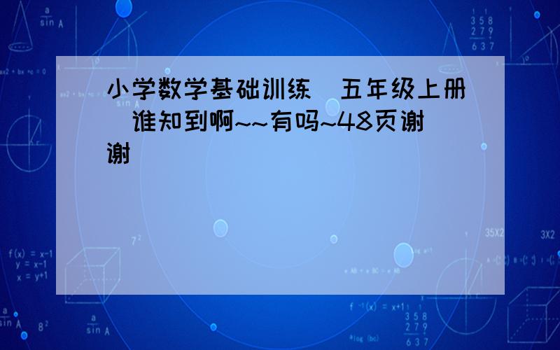 小学数学基础训练(五年级上册)谁知到啊~~有吗~48页谢谢