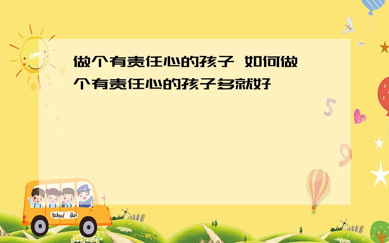 做个有责任心的孩子 如何做一个有责任心的孩子多就好