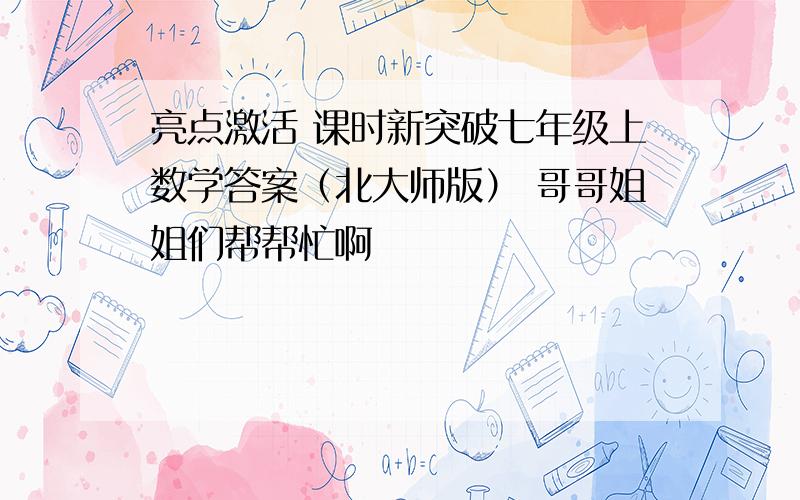 亮点激活 课时新突破七年级上数学答案（北大师版） 哥哥姐姐们帮帮忙啊