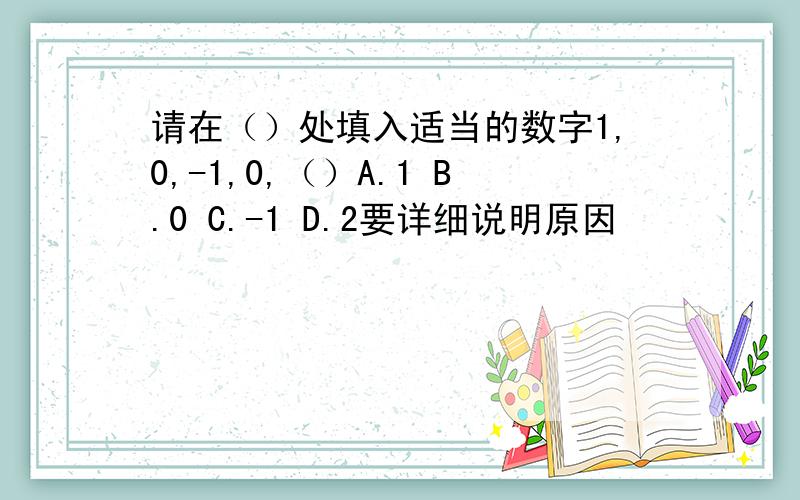 请在（）处填入适当的数字1,0,-1,0,（）A.1 B.0 C.-1 D.2要详细说明原因