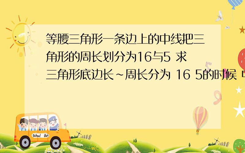 等腰三角形一条边上的中线把三角形的周长划分为16与5 求三角形底边长～周长分为 16 5的时候 中间那条中线的长度应该也算进去的啊 为什么大家的解法都没算进去那条中线