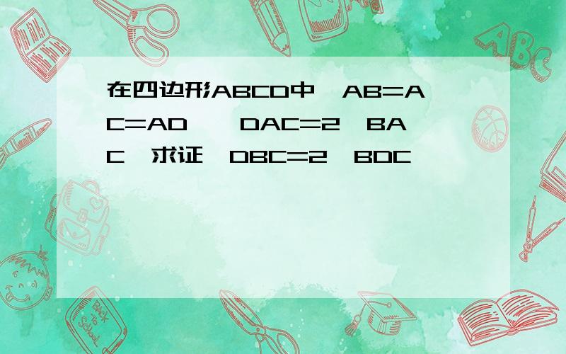 在四边形ABCD中,AB=AC=AD,∠DAC=2∠BAC,求证∠DBC=2∠BDC