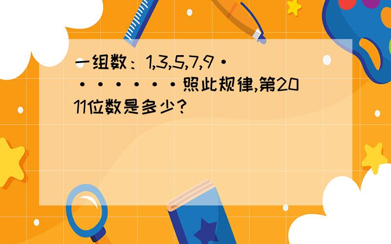 一组数：1,3,5,7,9·······照此规律,第2011位数是多少?