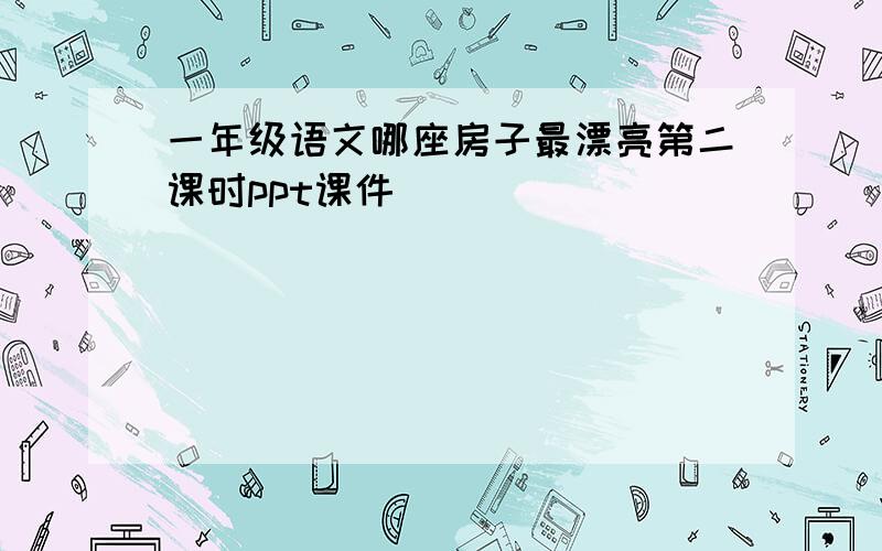 一年级语文哪座房子最漂亮第二课时ppt课件