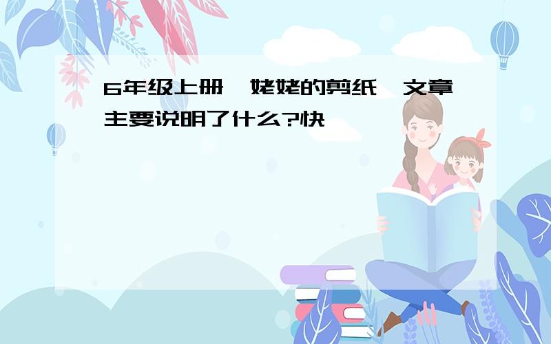 6年级上册《姥姥的剪纸》文章主要说明了什么?快