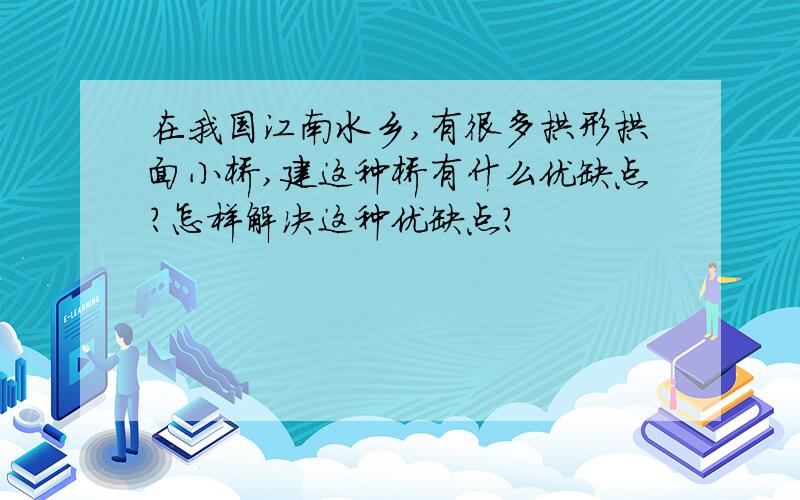 在我国江南水乡,有很多拱形拱面小桥,建这种桥有什么优缺点?怎样解决这种优缺点?