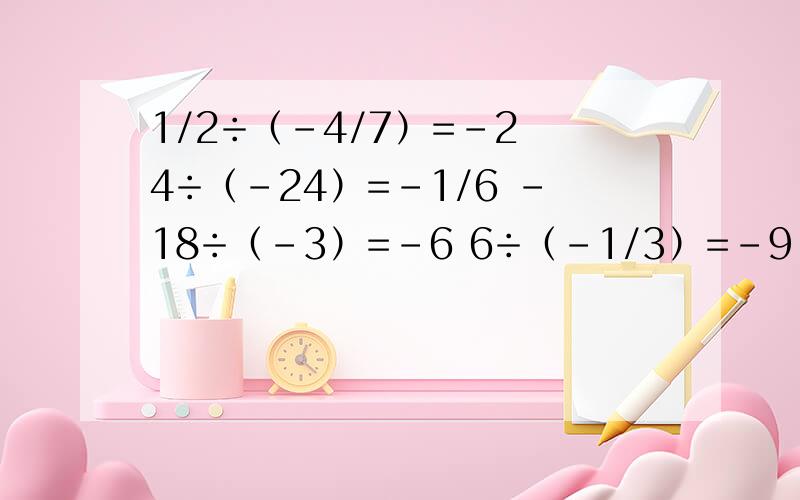 1/2÷（-4/7）=-2 4÷（-24）=-1/6 -18÷（-3）=-6 6÷（-1/3）=-9 这四个里面有几个对的啊?