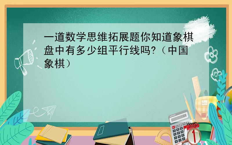 一道数学思维拓展题你知道象棋盘中有多少组平行线吗?（中国象棋）