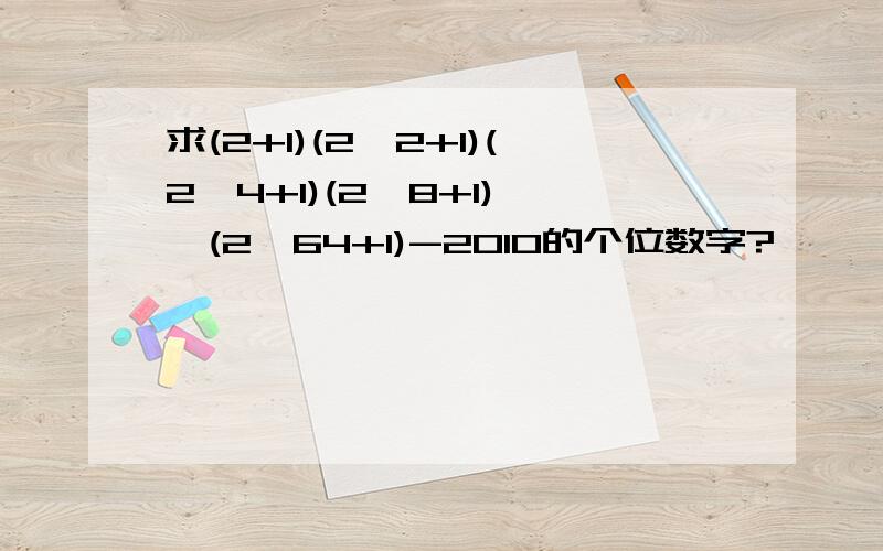 求(2+1)(2^2+1)(2^4+1)(2^8+1)……(2^64+1)-2010的个位数字?