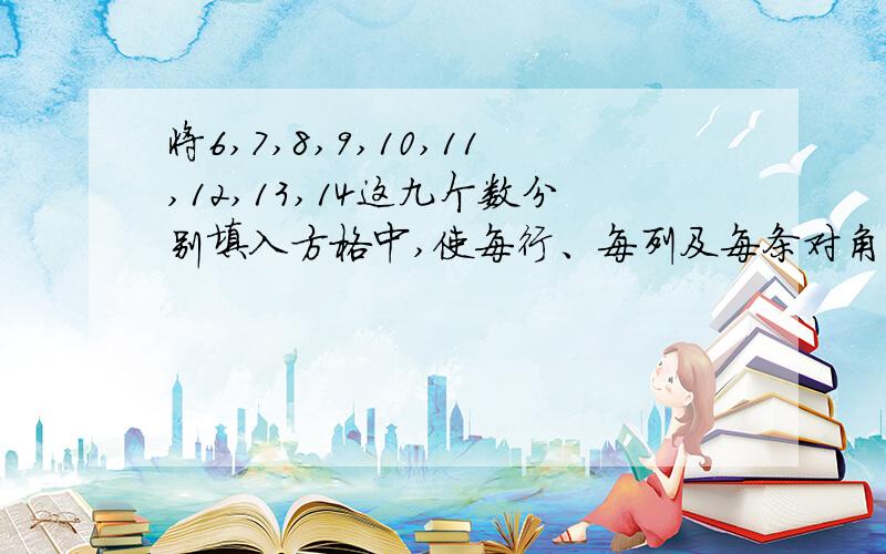 将6,7,8,9,10,11,12,13,14这九个数分别填入方格中,使每行、每列及每条对角线上的三个数相加的和相等.