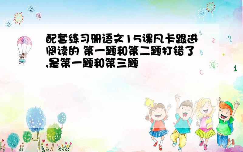 配套练习册语文15课凡卡跟进阅读的 第一题和第二题打错了,是第一题和第三题