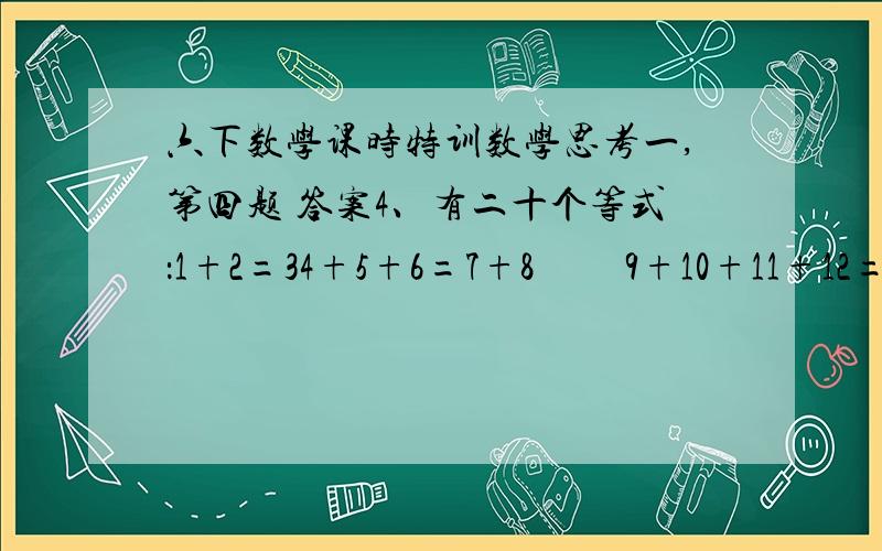 六下数学课时特训数学思考一,第四题 答案4、有二十个等式：1+2=34+5+6=7+8         9+10+11+12=13+14+15   问第二十个等式左右两边的和是多少 要算式!七点半之前