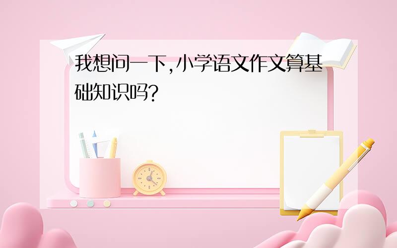 我想问一下,小学语文作文算基础知识吗?