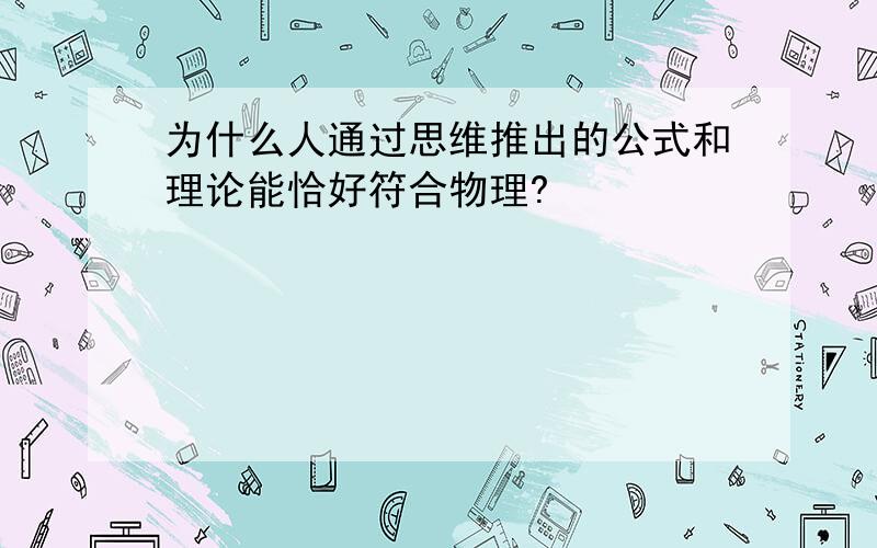 为什么人通过思维推出的公式和理论能恰好符合物理?