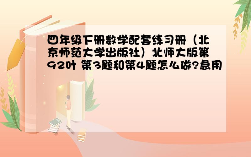 四年级下册数学配套练习册（北京师范大学出版社）北师大版第92叶 第3题和第4题怎么做?急用