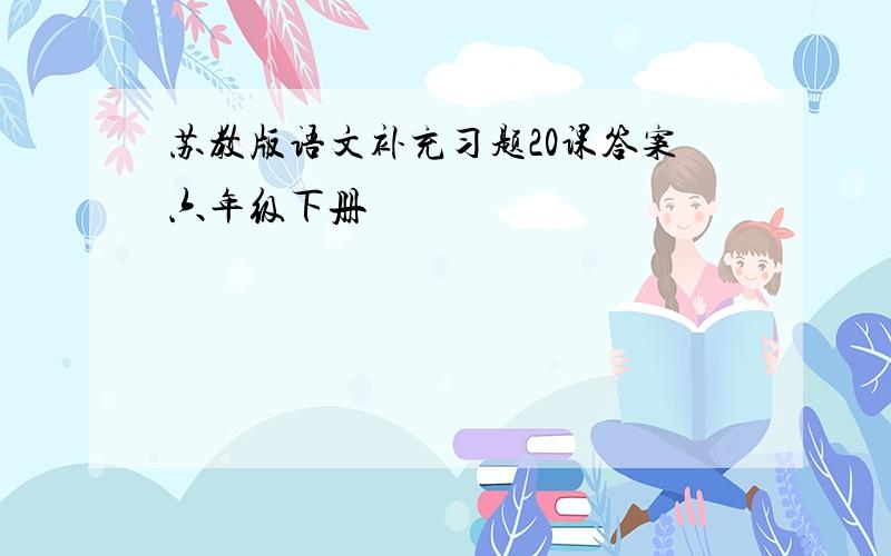 苏教版语文补充习题20课答案六年级下册