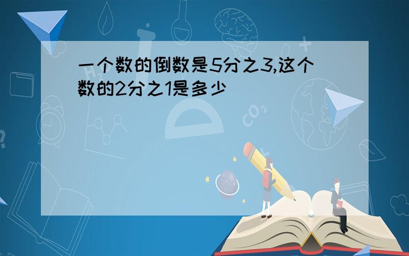 一个数的倒数是5分之3,这个数的2分之1是多少