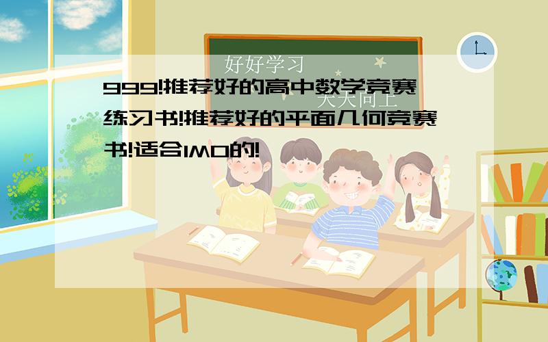 999!推荐好的高中数学竞赛练习书!推荐好的平面几何竞赛书!适合IMO的!