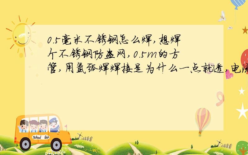 0.5毫米不锈钢怎么焊,想焊个不锈钢防盗网,0.5m的方管,用氩弧焊焊接是为什么一点就透,电流小点也不行