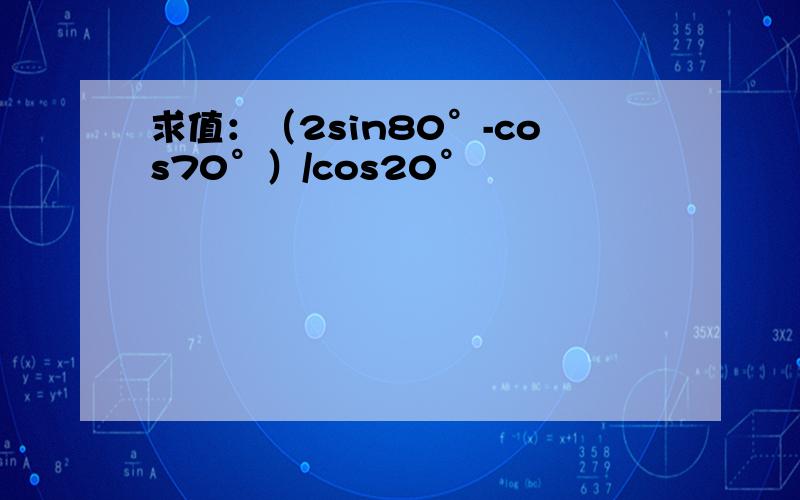 求值：（2sin80°-cos70°）/cos20°