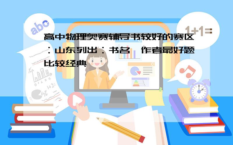 高中物理奥赛辅导书较好的赛区：山东列出：书名、作者最好题比较经典