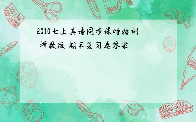 2010七上英语同步课时特训 浙教版 期末复习卷答案