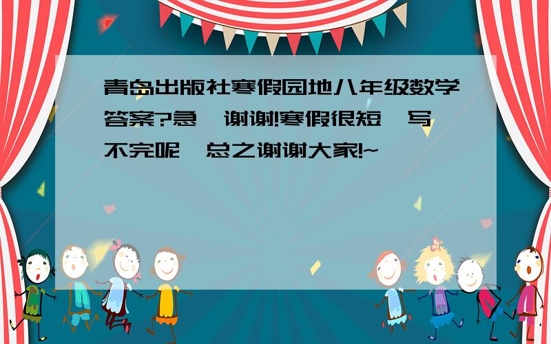 青岛出版社寒假园地八年级数学答案?急,谢谢!寒假很短,写不完呢,总之谢谢大家!~