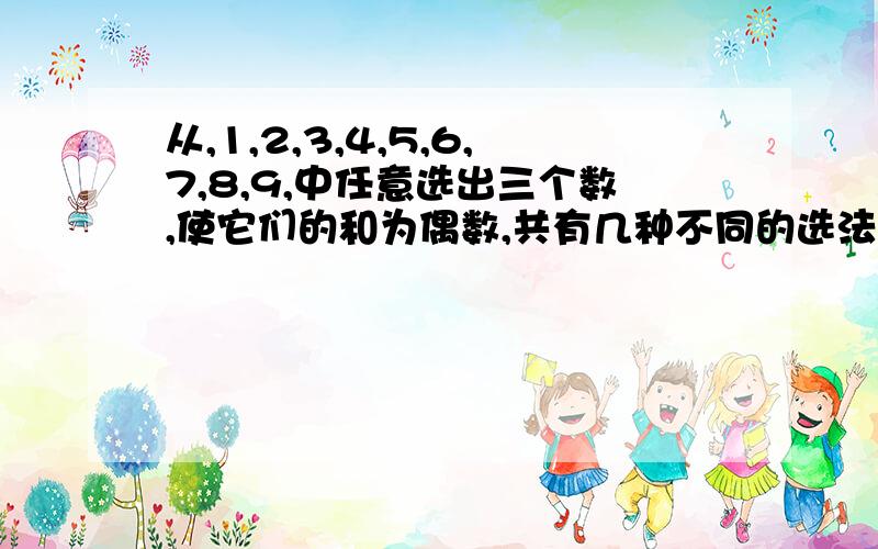 从,1,2,3,4,5,6,7,8,9,中任意选出三个数,使它们的和为偶数,共有几种不同的选法请问是怎么解的