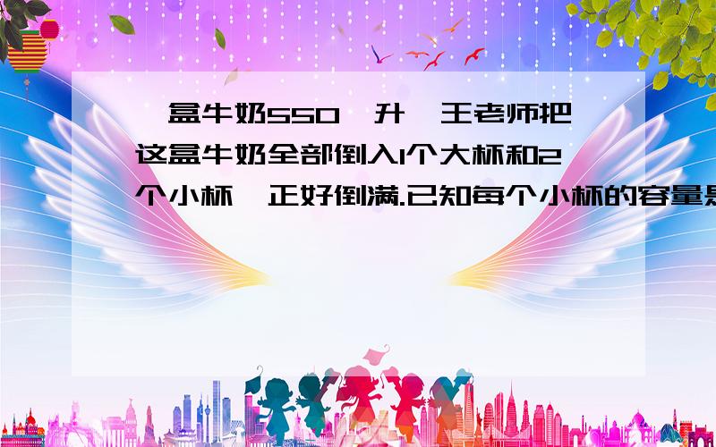 一盒牛奶550亳升,王老师把这盒牛奶全部倒入1个大杯和2个小杯,正好倒满.已知每个小杯的容量是大杯容量的五分之三.大杯的容量多少毫升?