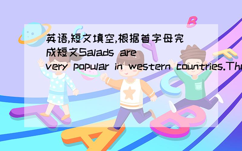 英语,短文填空,根据首字母完成短文Salads are very popular in western countries.They’re made from fresh vegetables (1)o fruit,and this (2)m them delicious.They are tasty,too.Salads are great to (3)e in summer,when the weather is (4)h .T