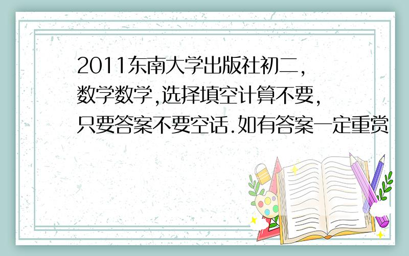 2011东南大学出版社初二,数学数学,选择填空计算不要,只要答案不要空话.如有答案一定重赏