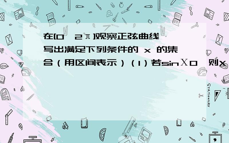 在[0,2π]观察正弦曲线,写出满足下列条件的 x 的集合（用区间表示）（1）若sinΧ0,则X∈ ________（3）若sinΧ>1/2,则X∈ ________（4）若0