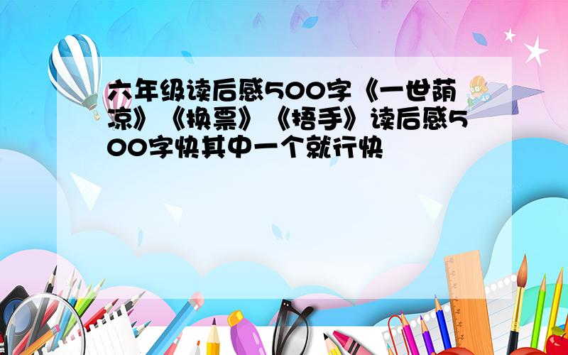 六年级读后感500字《一世荫凉》《换票》《捂手》读后感500字快其中一个就行快